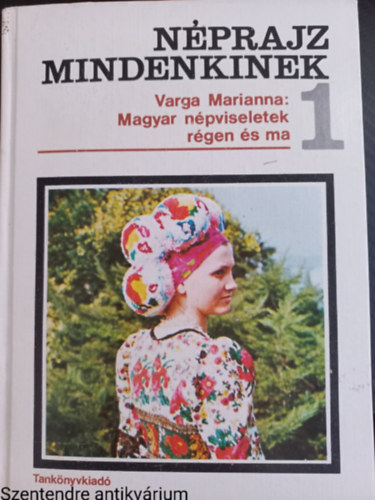 Varga Marianna - N�prajz mindenkinek 1. Magyar n�pviseletek r�gen �s ma SZERKESZT� Balassa Iv�n (2 mell�klettel, Saj�t k�ppel)