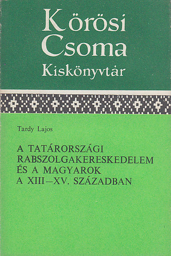 Tardy Lajos - A tatrorszgi rabszolgakereskedelem s a magyarok a XIII-XV. szzadban (Krsi Csoma Kisknyvtr)