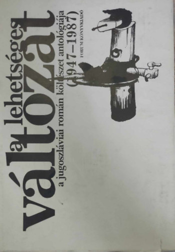 A lehets�ges v�ltozat - A jugoszl�viai rom�n k�lt�szet antol�gi�ja (1947-1987)