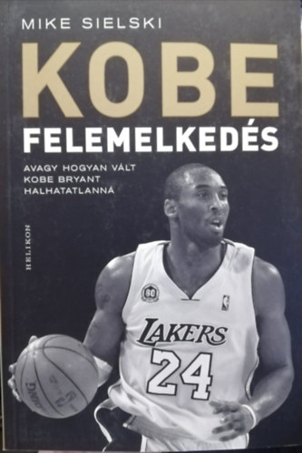 Mike Sielski - KOBE Felemelkedés avagy hogyan vált Kobe Bryant halhatatlanná