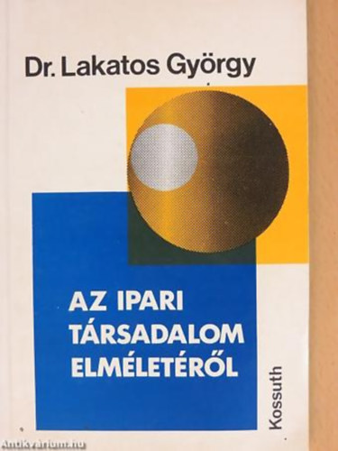 Dr. Lakatos Gy�rgy - Az ipari t�rsadalom elm�let�r�l