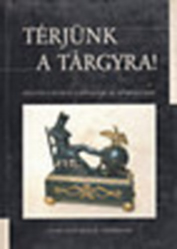 T�th G. P�ter-Schleicher Vera - T�rj�nk a t�rgyra!- Ki�ll�t�s a Laczk� Dezs� M�zeum alap�t�s�nak 100. �vfordul�j�ra (magyar-angol)