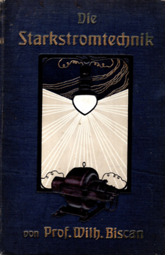 Prof. Wilh. Biscan - Die Starkstromtechnik- n�met g�p�szeti, villamoss�gi k�nyv