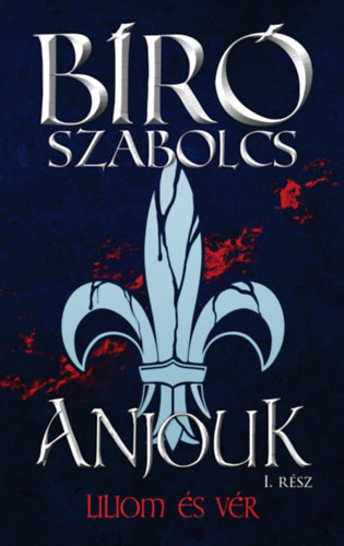 Bíró Szabolcs - Anjouk I. - Liliom és vér