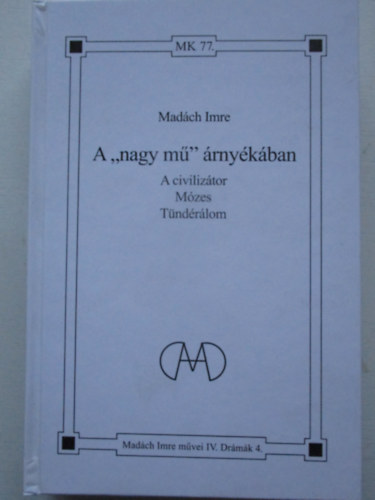 Madách Imre - A "nagy mű" árnyékában - A civilizátor - Mózes - Tündérálom (Madách Imre művei IV. - Drámák 4.)