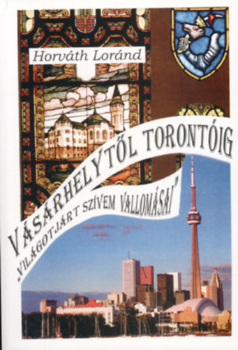 Horv�th Lor�nd - V�s�rhelyt�l Toront�ig (Vil�got j�rt sz�vem vallom�sai)
