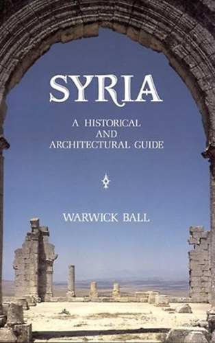 Warwick Ball - Syria. A Historical and Architechtural Guide.