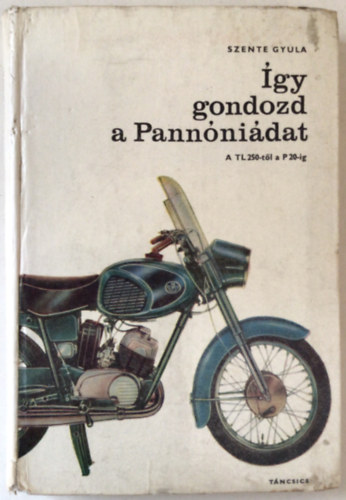 Szente Gyula - Így gondozd a Pannóniádat- A TL 250-től a P 20-ig
