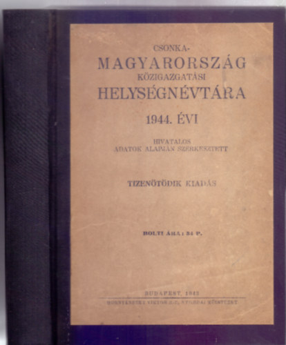 Hivatalos adatok alapjn szerkeszti: vitz Vrady Kroly - Csonka-Magyarorszg kzigazgatsi helysgnvtra 1944. (1943 szeptember 1-n lezrt tizentdik kiads)