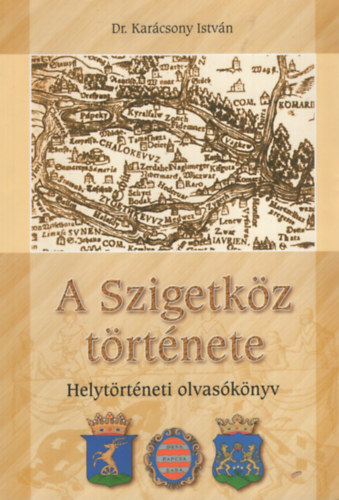 Dr. Kar�csony Istv�n - A Szigetk�z t�rt�nete - Helyt�rt�neti olvas�k�nyv