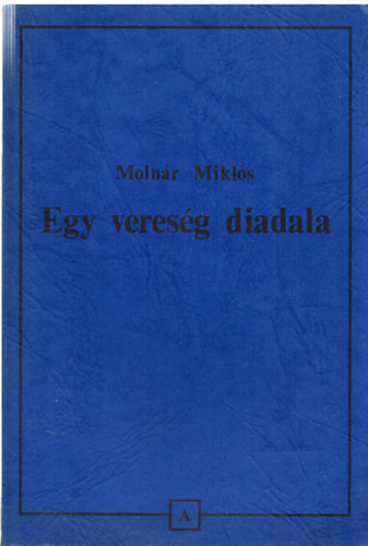 Molnr Mikls - Egy veresg diadala (Adalkok az jabbkori magyar trtnelemhez 9)