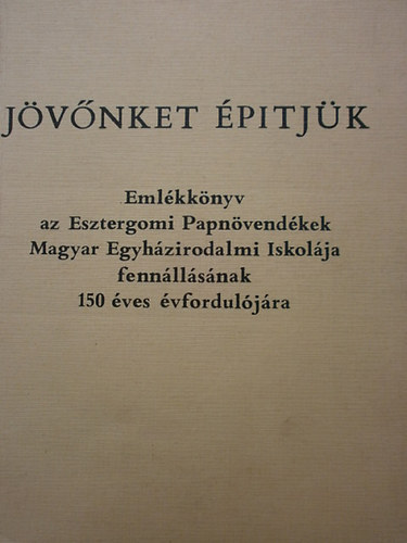 Erd Pter - Jvnket pitjk (Emlkknyv az Esztergomi Pappnvendkek Magyar Egyhzirodalmi Iskolja fennllsnak 150 ves vforduljra
