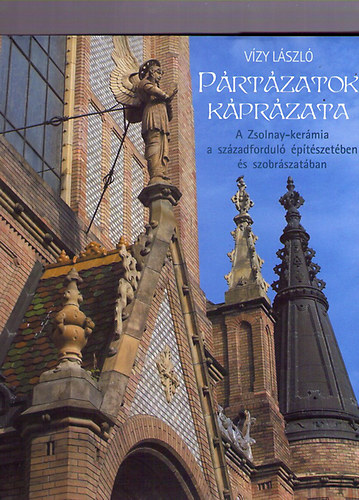 Vízy László - Pártázatok káprázata - A Zsolnay-kerámia a századforduló építészetében és szobrászatában