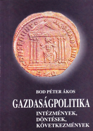 Bod Péter Ákos - Gazdaságpolitika - Intézmények, döntések, következmények