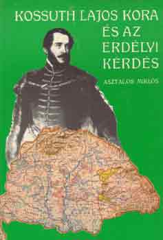 Asztalos Miklós - Kossuth Lajos kora és az erdélyi kérdés (reprint)