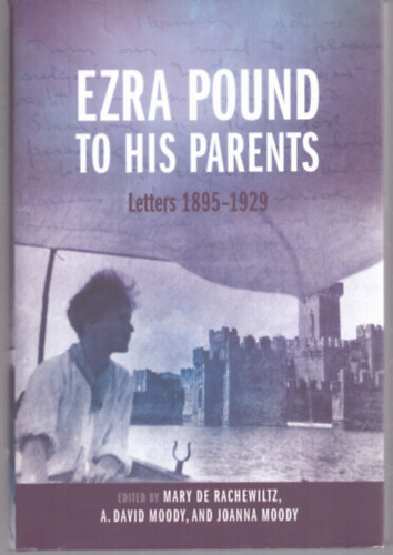 A. David Moody  (szerk.), Joanna Moody (szerk.) Mary de Rachewiltz (szerk.) - Ezra Pound to his Parents