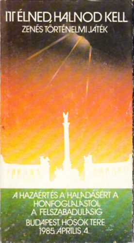 Koltay Gbor  (szerk.) - Itt lned, halnod kell (Zens trtnelmi jtk)- A hazrt s a haladsrt a honfoglalstl a felszabadulsig (Budapest, Hsk tere, 1985. prilis 4.)