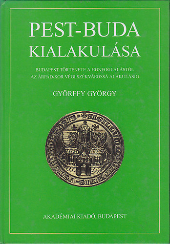 Gyrffy Gyrgy - Pest-Buda kialakulsa (Budapest trtnete a honfoglalstl az rpd-kor vgi szkvross alakulsig)