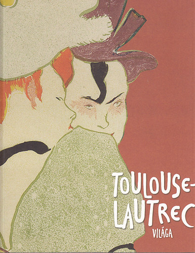Gonda Zsuzsa; Bodor Kata - Toulouse-Lautrec világa (Szépművészeti Múzeum 2014. április 29.-augusztus 24.)