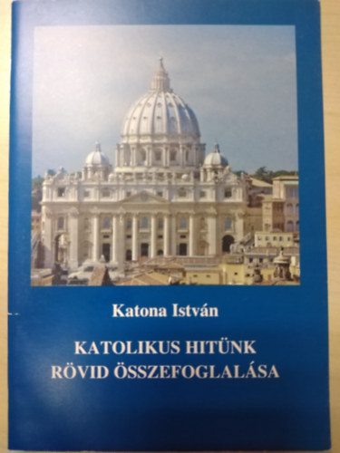 Katona Istv�n Dr. - Katolikus hit�nk r�vid �sszefoglal�sa
