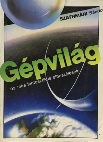 Szathmári Sándor - Gépvilág (és más fantasztikus elbeszélések)