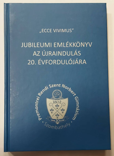 Szakly Szilvia, Vghn Busics Hilda Horvth Krisztina - "Ecce Vivimus" - Jubileumi emlkknyv az jrainduls 20. vforduljra (Premontrei  Rendi Norbert Gimnzium)