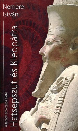 Nemere Istv�n - A f�ra�k titokzatos �lete - Hatsepszut �s Kleop�tra