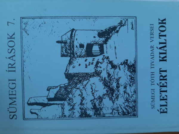 Egerszegi Ferenc (szerk.) - Életért kiáltok - Sümegi írások 7. (Sümegi Tóth Tivadar versei)