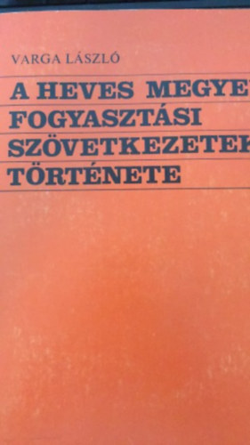 Varga Lszl - A Heves megyei fogasztsi szvetkezetek trtnete