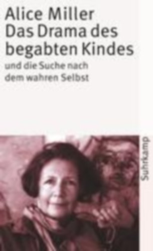 Alice Miller - Das Drama des begabten Kindes und die Suche nach dem wahren Selbst