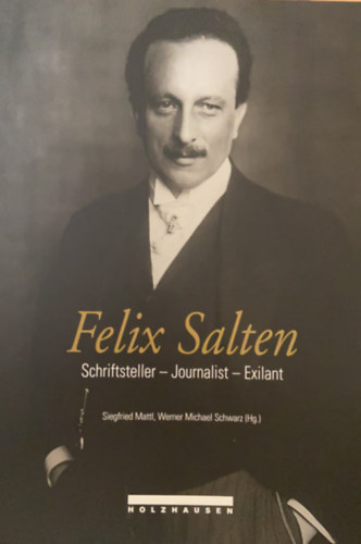 Siegfried Mattl - Felix Salten: Schriftsteller-Journalist-Exilant