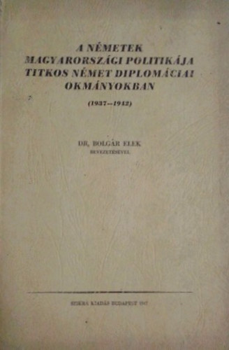 A n�metek magyarorsz�gi politik�ja titkos n�met diplom�ciai okm�nyokban (1937-1942)