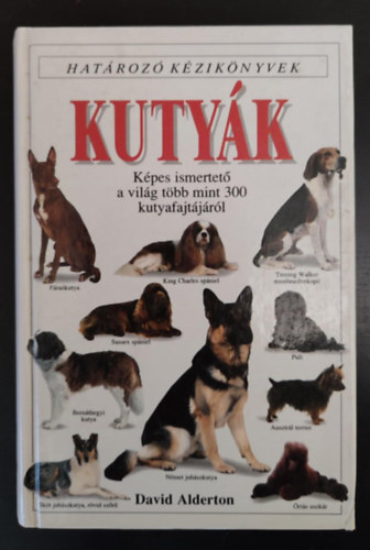 David Alderton, Dr. Szilasi Mária (szerk.), Dr. Molnár Katalin (ford.) - Kutyák - Határozó kézikönyvek - Képes ismertető a világ több mint 300 kutyafajtájáról