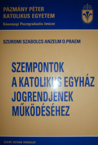 Szuromi Szabolcs Anzelm - Szempontok a katolikus egyhz jogrendjnek mkdshez