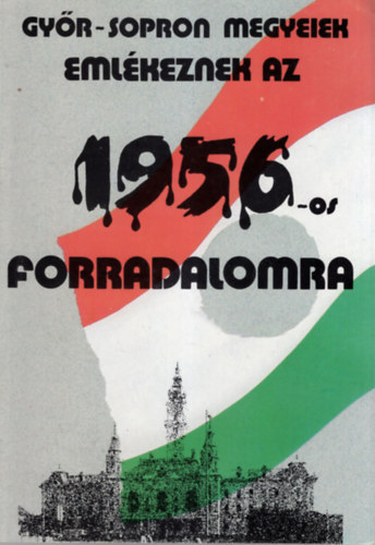 Dr. Bertalan Lajos, Dr. Csincsák Endre Erdélyi Iván - Győr-Sopron megyeiek emlékeznek az 1956 -os forradalomra
