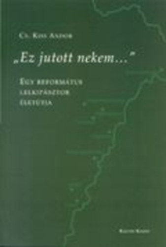 Cs. Kiss Andor - "Ez jutott nekem..."  - Egy reform�tus lelkip�sztor �let�tja