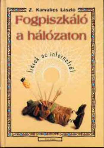 Z. Karvalics L�szl� - Fogpiszk�l� a h�l�zaton - �R�SOK AZ INTERNETR�L (N�z�pontok keres�se; "�j m�dia" �s internet; Metafor�k fogs�g�ban; Nincs �j a net alatt - fejezetek az internet el�t�rt�net�b�l; Elemz�sek az internet egy-egy "forr�" ter�let�