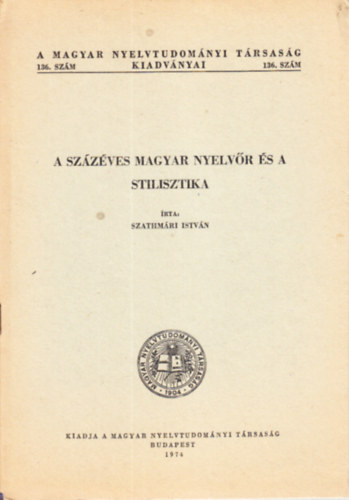 Szathmári István - A százéves Magyar Nyelvőr és a stilisztika (A Magyar Nyelvtudományi Társaság kiadványei 136.)