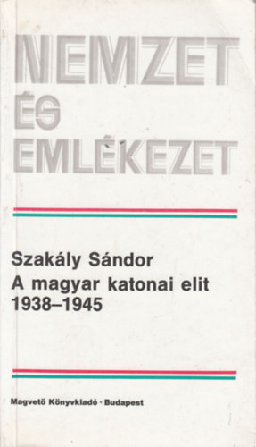 Szakály Sándor - A magyar katonai elit 1938-1945 (Nemzet és emlékezet) (dedikált)