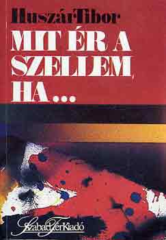 Huszár Tibor - Mit ér a szellem, ha...