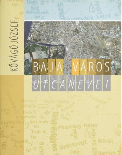 Kővágó József - Baja város utcanevei. (Baja közterületeinek elnevezése)