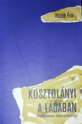 Hózsa Éva - Hózsa Éva - Kosztolányi a ládában (Szövegkutakodás: helyek és helyzetek)