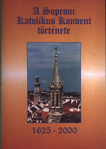 Soproni Katolikus Konvent - A Soproni Katolikus Konvent trtnete 1625-2000