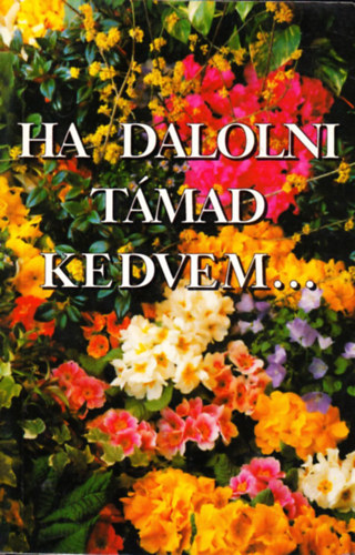 Ha dalolni t�mad kedvem...