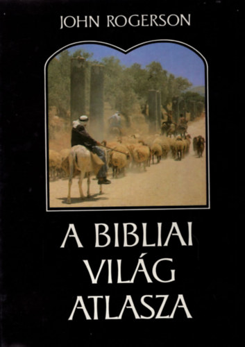 John Rogerson - A bibliai világ atlasza