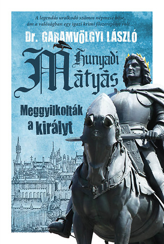 Garamvlgyi Lszl - Hunyadi Mtys - Meggyilkoltk a kirlyt
