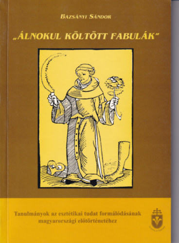 Bazsányi Sándor - "Álnokul költött fabulák" - Tanulmányok az esztétikai tudat formálódásának magyarországi előtörténetéhez