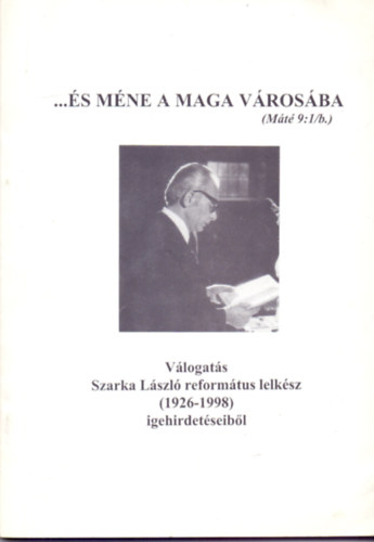 Dr. Szarka Lszl  (szerk.) - ...s mne a maga vrosba (Mt 9:1/b.) - Vlogats Szarka Lszl reformtus lelksz (1926-1998) igehirdetseibl