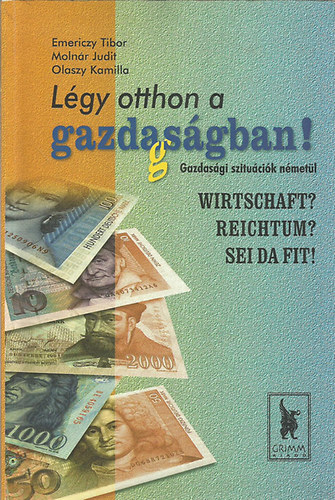Emericzy Tibor; Moln�r Judit; Olaszy Kamilla - L�gy otthon a gazda(g)s�gban! - Wirtschaft? Reichtum? Sei da fit! (gazdas�gi szitu�ci�k n�met�l)