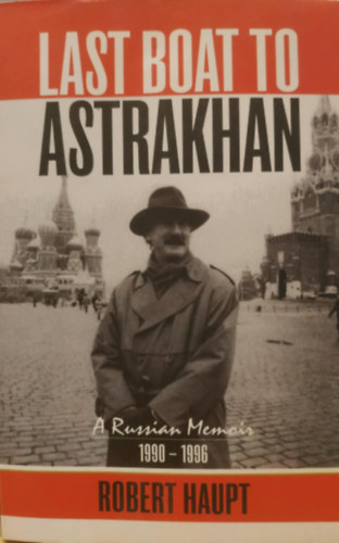 Robert Haupt - Last Boat to Astrakhan, a Russian Memoir 1990-1996